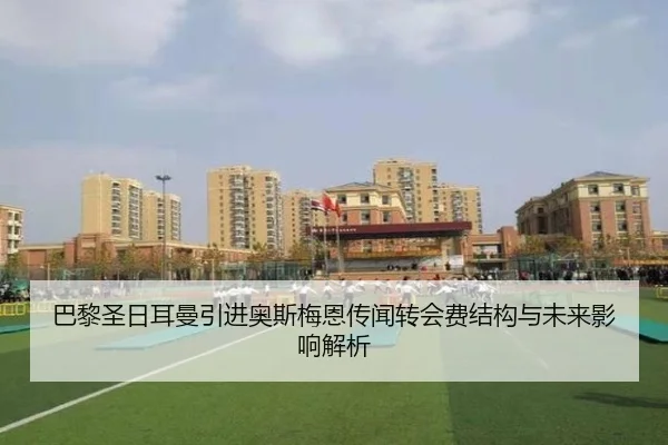 巴黎圣日耳曼引进奥斯梅恩传闻转会费结构与未来影响解析