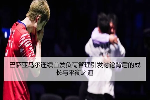 巴萨亚马尔连续首发负荷管理引发讨论背后的成长与平衡之道