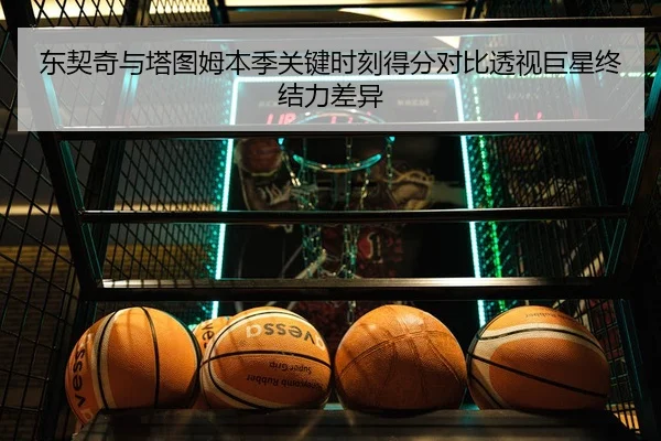 东契奇与塔图姆本季关键时刻得分对比透视巨星终结力差异