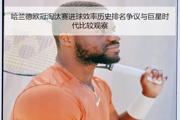 哈兰德欧冠淘汰赛进球效率历史排名争议与巨星时代比较观察