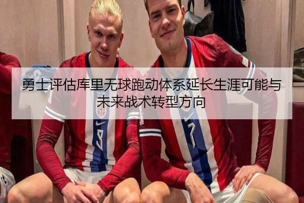 勇士评估库里无球跑动体系延长生涯可能与未来战术转型方向