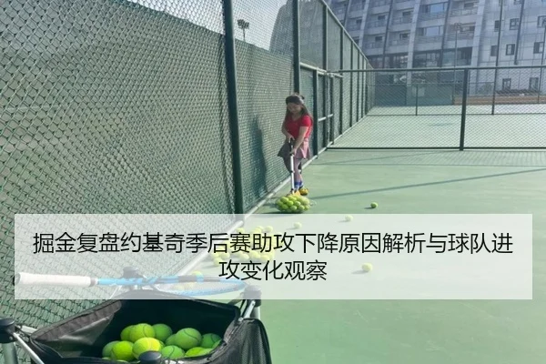 掘金复盘约基奇季后赛助攻下降原因解析与球队进攻变化观察