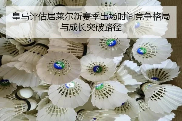 皇马评估居莱尔新赛季出场时间竞争格局与成长突破路径