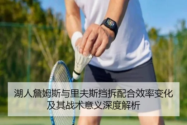 湖人詹姆斯与里夫斯挡拆配合效率变化及其战术意义深度解析