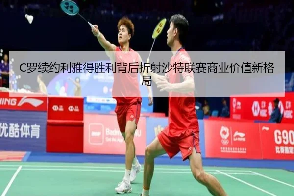 C罗续约利雅得胜利背后折射沙特联赛商业价值新格局