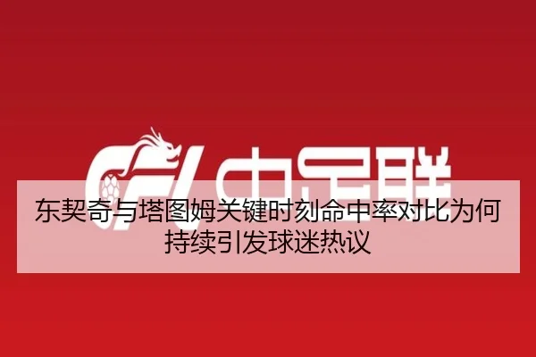 东契奇与塔图姆关键时刻命中率对比为何持续引发球迷热议